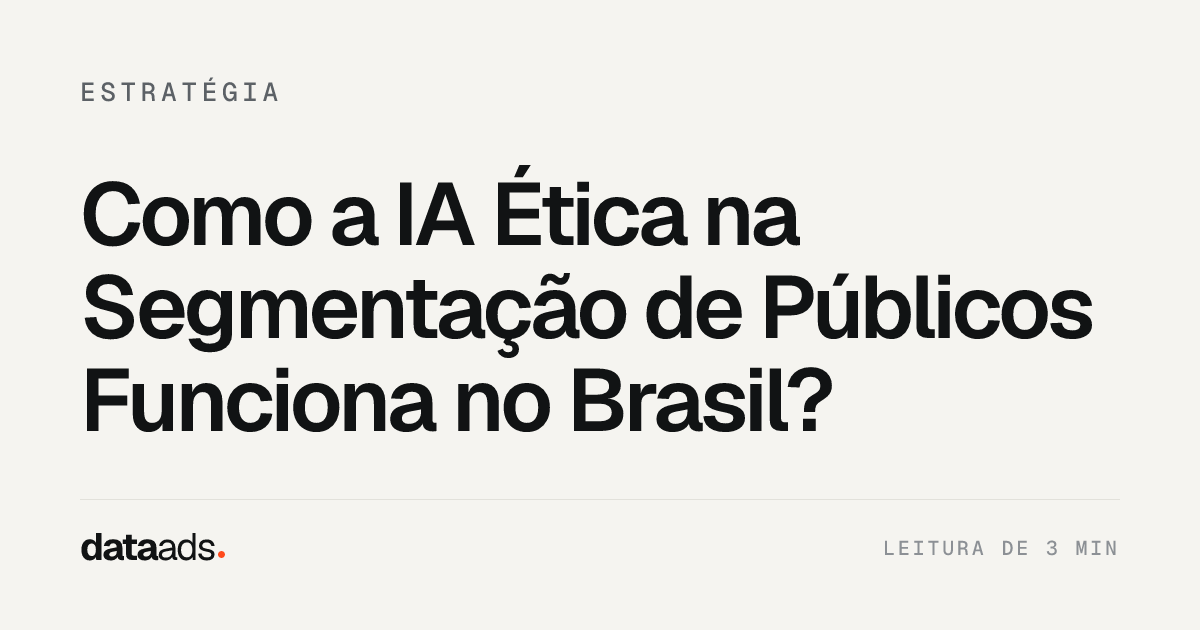 Como a IA Ética na Segmentação de Públicos Funciona no Brasil?