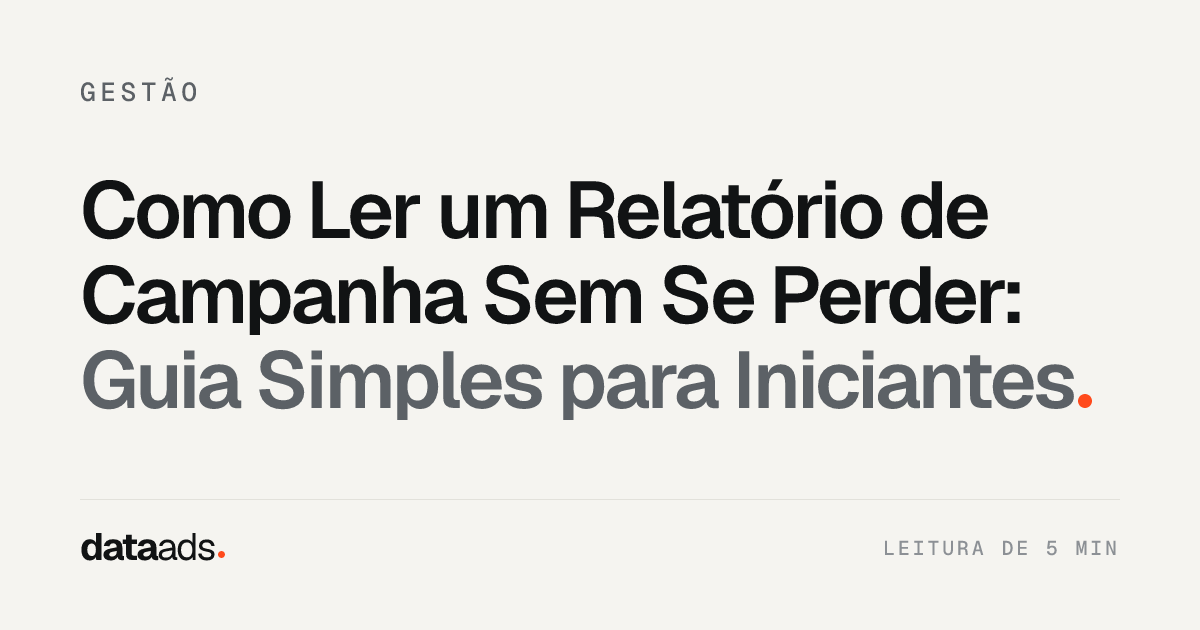 Como Ler um Relatório de Campanha Sem Se Perder: Guia Simples para Iniciantes