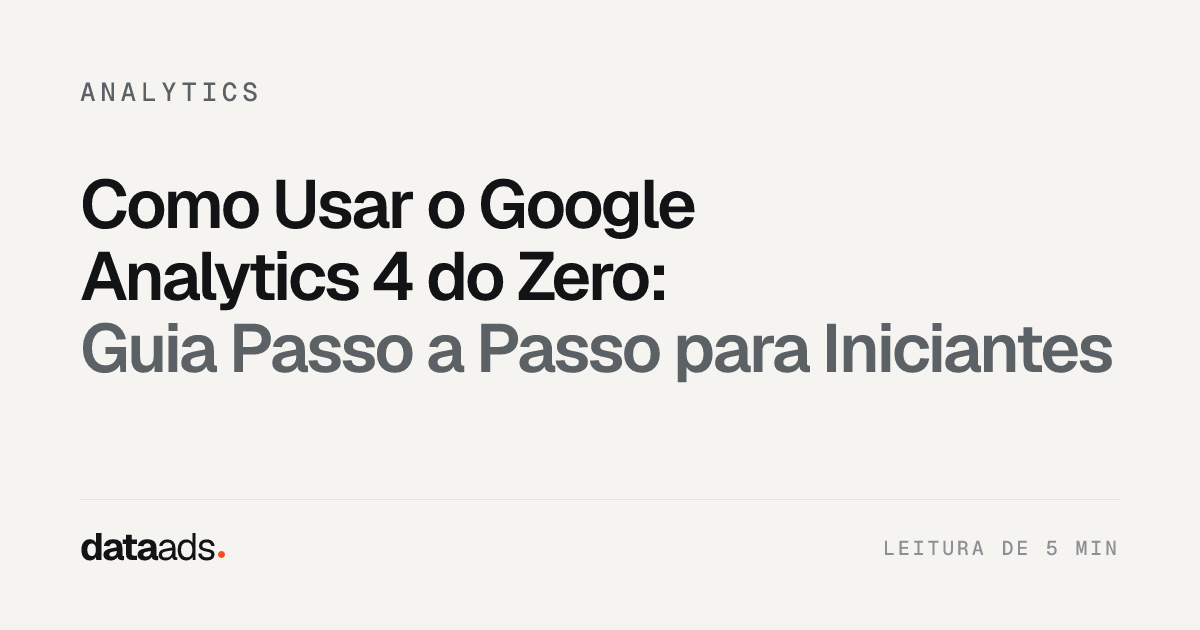 Como Usar o Google Analytics 4 do Zero: Guia Passo a Passo para Iniciantes