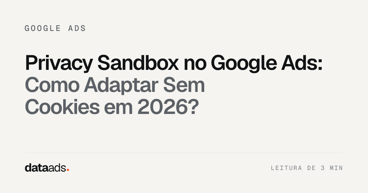 Privacy Sandbox no Google Ads: Como Adaptar Sem Cookies em 2026?