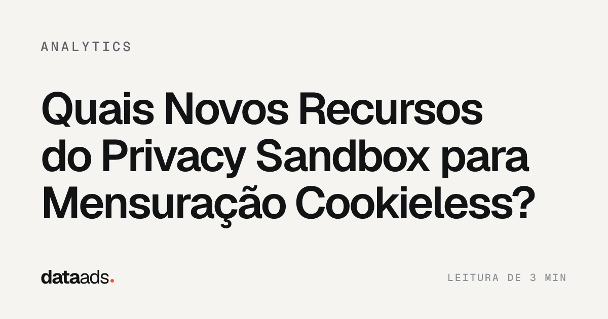 Quais Novos Recursos do Privacy Sandbox para Mensuração Cookieless?